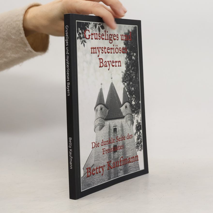 Betty Kaufmann Gruseliges und mysteriöses Deutschland - 1: Gruseliges und mysteriöses Bayern