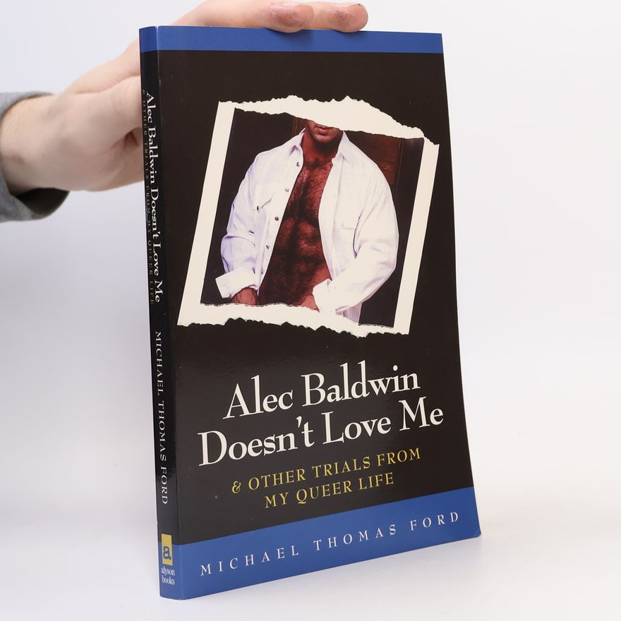 Michael W. Ford Alec Baldwin Doesn't Love Me & Other Trials from My Queer Life
