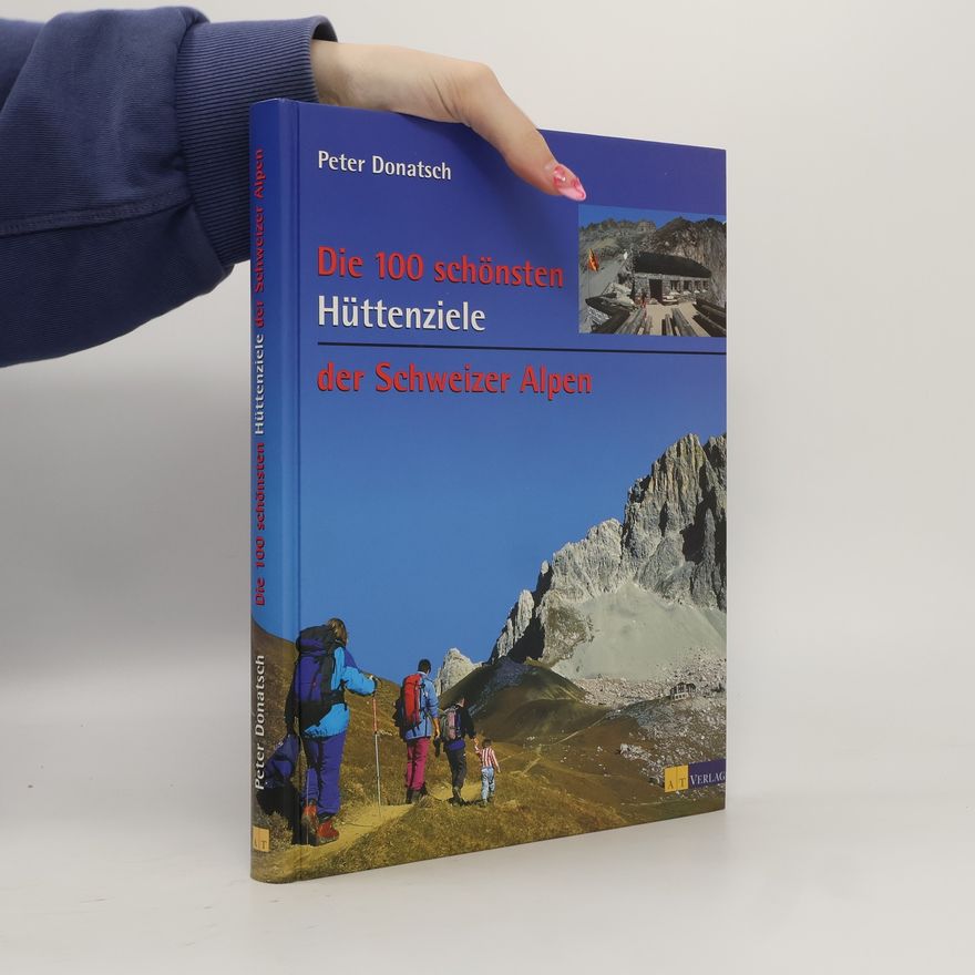 Peter Donatsch Die 100 schönsten Hüttenziele der Schweizer Alpen