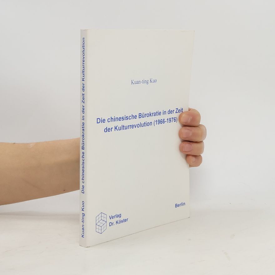 Kuan-ting Kuo Die chinesische Bürokratie in der Zeit der Kulturrevolution (1966-1976)