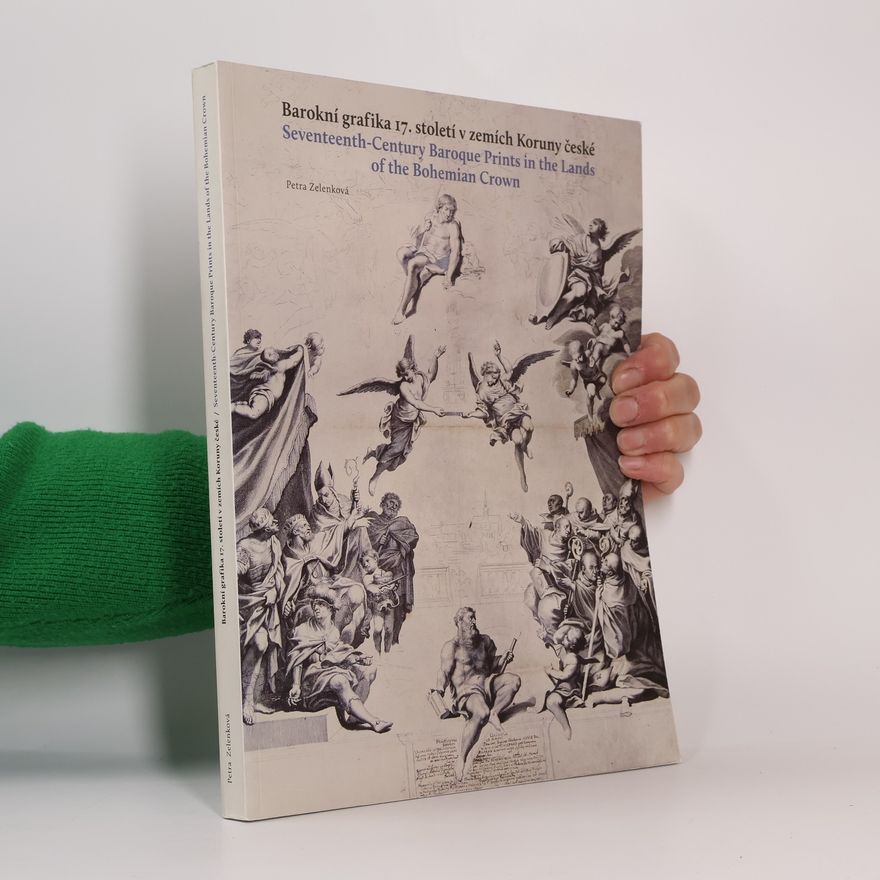 Petra Zelenková Barokní grafika 17. století v zemích Koruny české / Seventeenth-Century Baroque Prints in the Lands of the Bohemian Crown