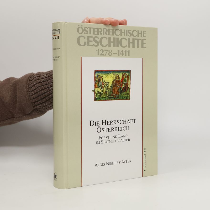 Alois Niederstätter Die Herrschaft Österreich. Fürst und Land im Spätmittelalter