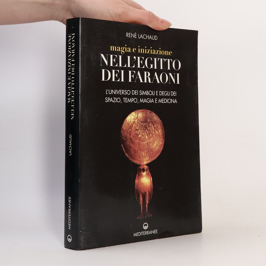 René Lachaud Magia e iniziazione nell'Egitto dei faraoni. L'universo dei simboli e degli dèi. Spazio, tempo, magia e medicina