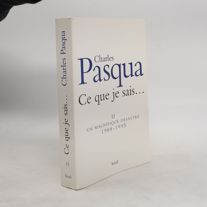 Charles Pasqua Ce que je sais... II. Un magnifique désastre, 1988-1995