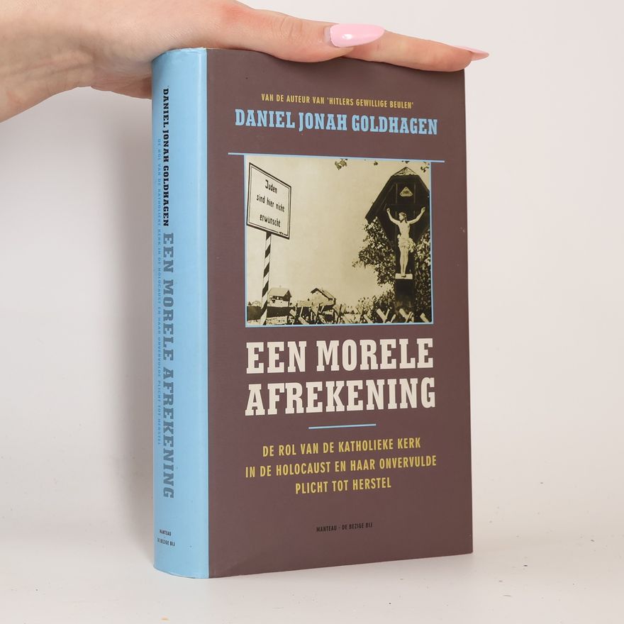 Daniel Goldhagen Een morele afrekening. De rol van de Katholieke Kerk in de Holocaust en haar onvervulde plicht tot herstel
