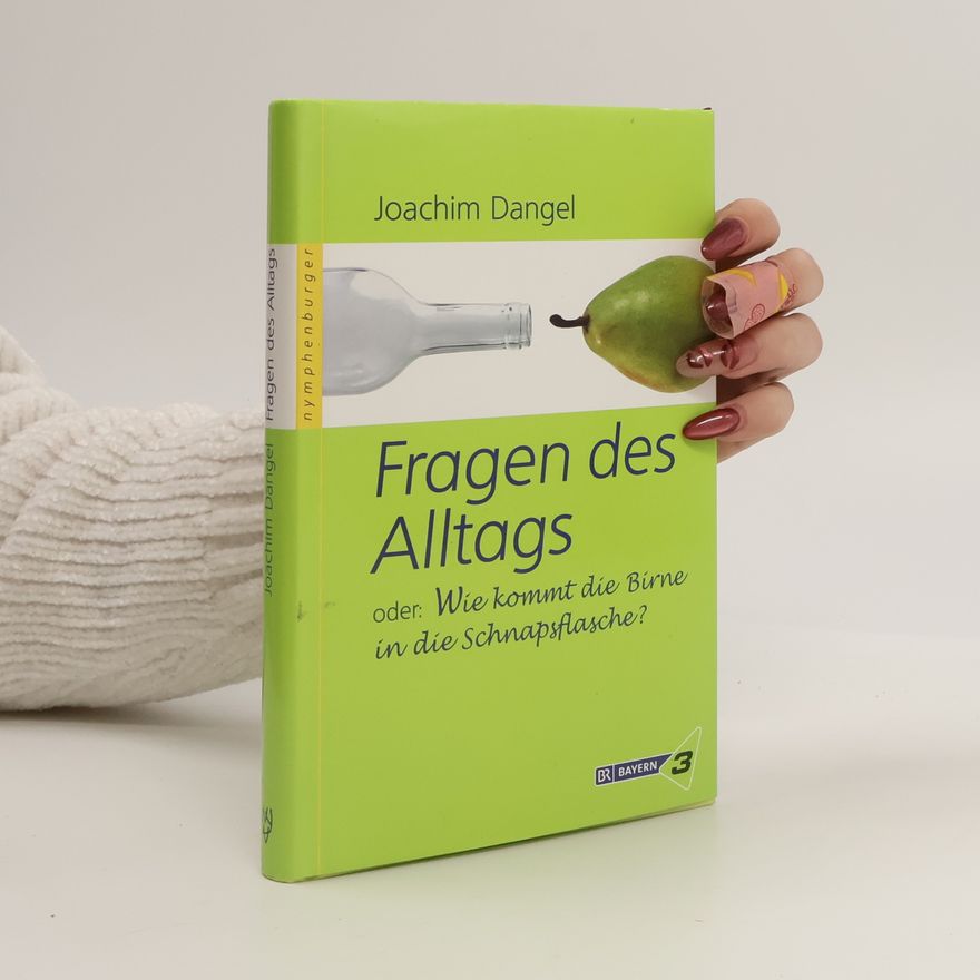 Joe Dangel Fragen des Alltags oder: Wie kommt die Birne in die Schnapsflasche