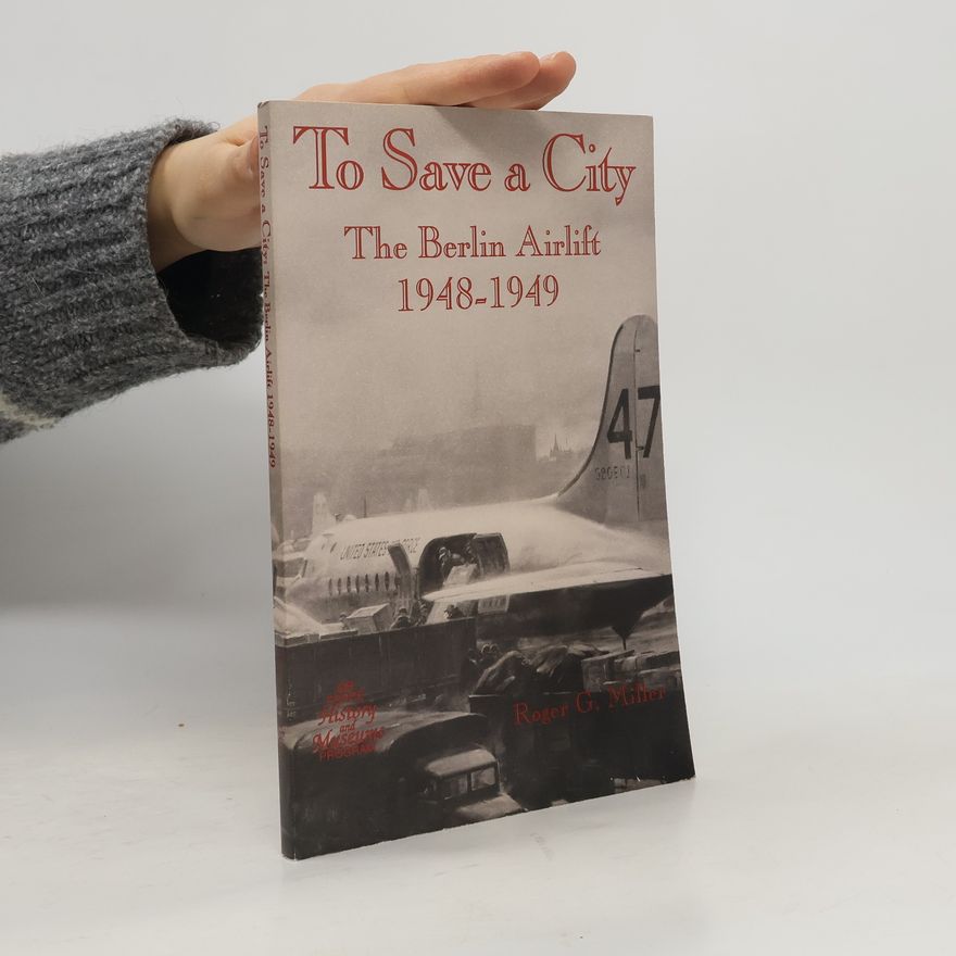 Roger G. Miller To Save a City. The Berlin Airlift 1948-1949