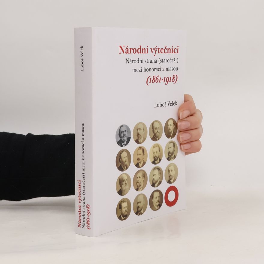 Luboš Velek Národní výtečníci: Národní strana (staročeši) mezi honorací a masou (1861-1918)