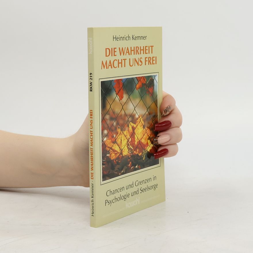 Heinrich Kemner Die Wahrheit macht uns frei: Chancen und Grenzen in Psychologie und Seelsorge