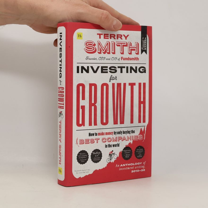 Terry Smith Investing for Growth : How to make money by only buying the best companies in the world : An anthology of investment writing, 2010-20