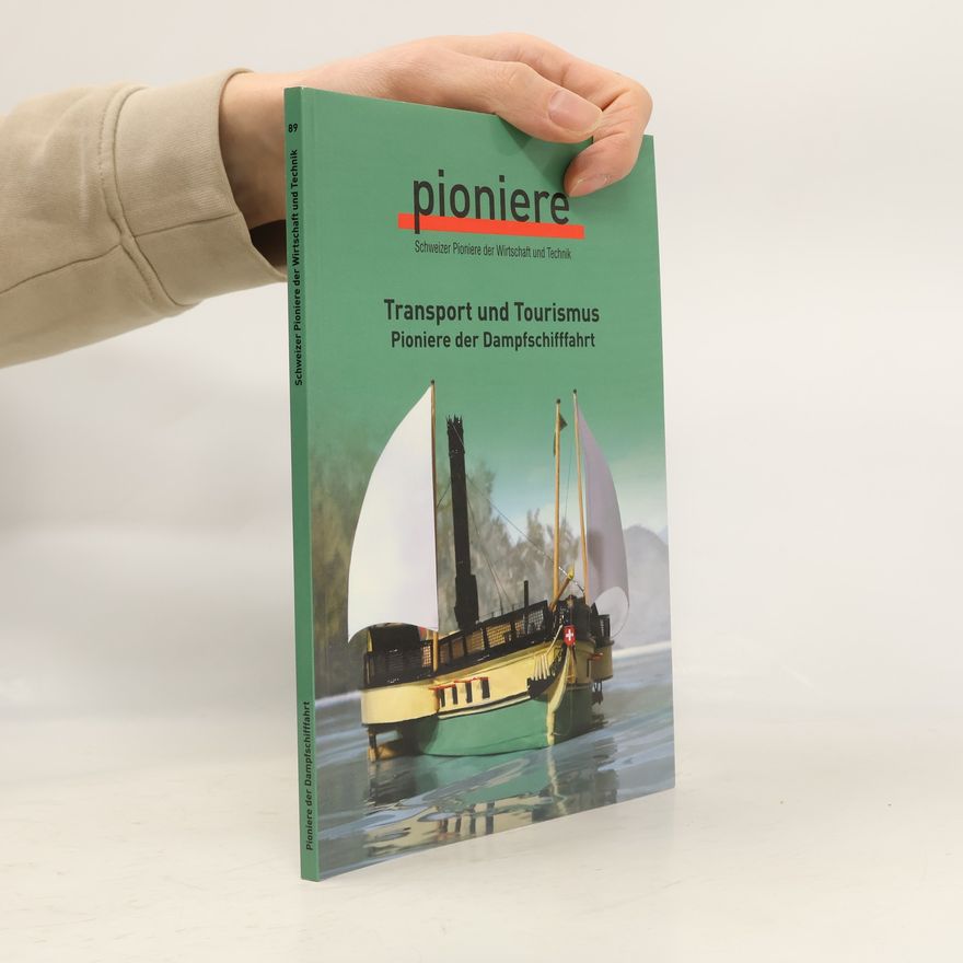 Jürg Meister Schweizer Pioniere der Wirtschaft und Technik - 89: Transport und Tourismus: Pioniere der Dampfschifffahrt