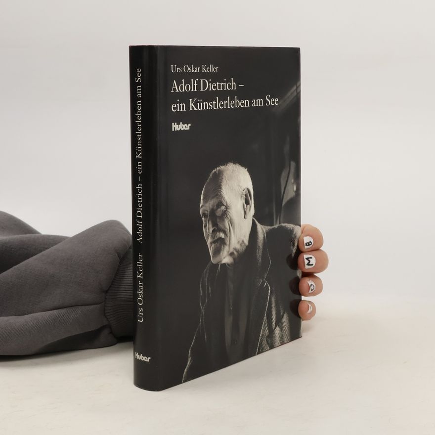 Urs Oskar Keller Adolf Dietrich - ein Künstlerleben am See