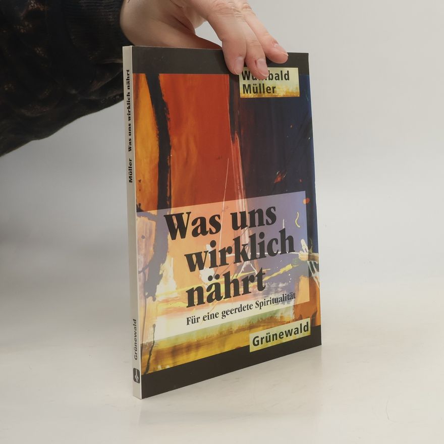 Wunibald Müller Was uns wirklich nährt: für eine geerdete Spiritualität