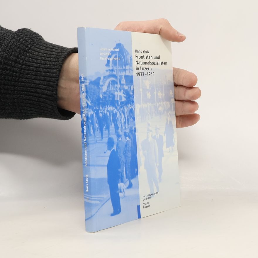 Hans Stutz Luzern im Wandel der Zeiten - 9: Frontisten und Nationalsozialisten in Luzern 1933 - 1945