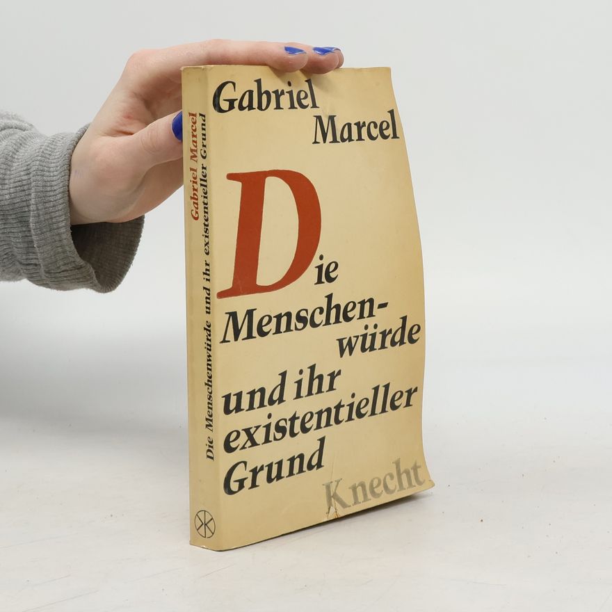 Gabriel Marcel Die Menschenwürde und ihr existentieller Grund