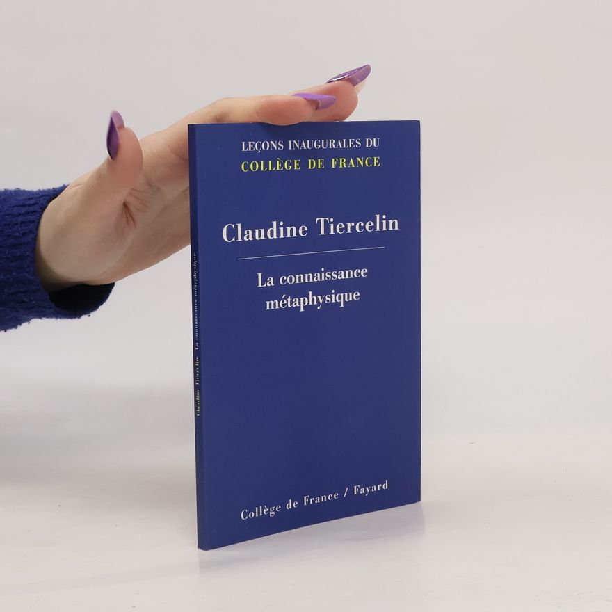 Claudine Tiercelin Leçons inaugurales du Collège de France: La connaissance métaphysique