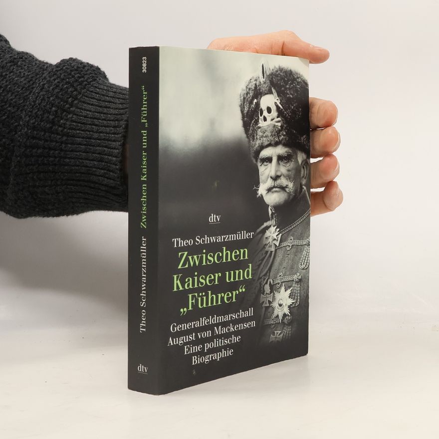 Theo Schwarzmüller Zwischen Kaiser und "Führer" Generalfeldmarschall August von Mackensen