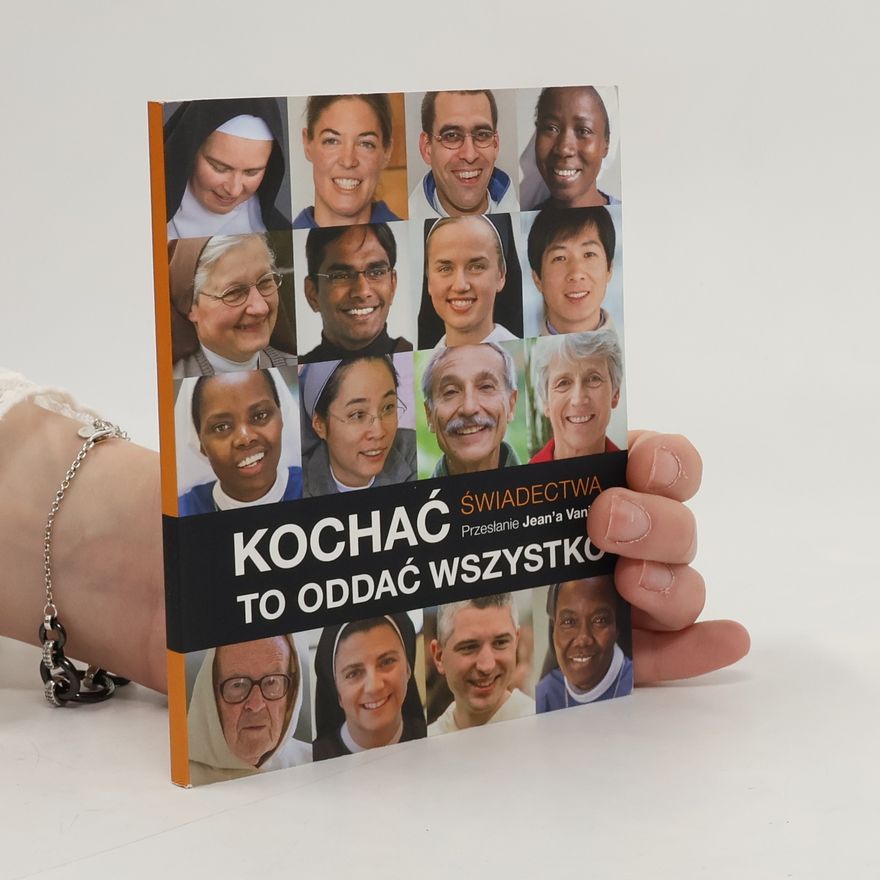 Jean Vanier Kochać to oddać wszystko : poświęcili życie Jezusowi Chrystusowi w służbie dla swych braci i sióstr : dają świadectwo