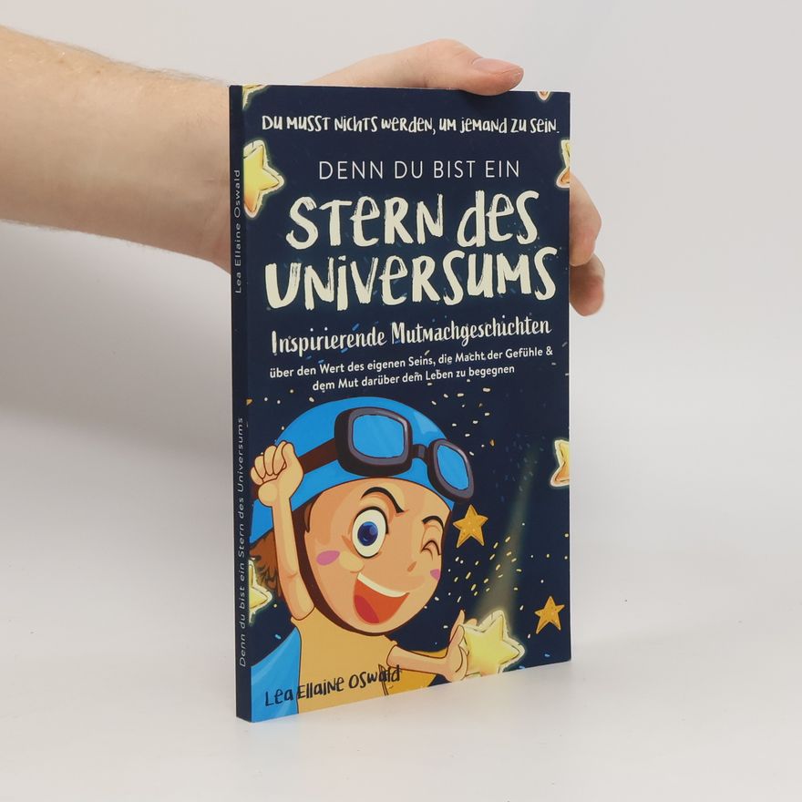 Lea Ellaine Oswald Stern des Universums: Du musst nichts werden, um jemand zu sein. Inspirierende Mutmachgeschichten über den Wert des eigenen Seins, die Macht der Gefühle & dem Mut darüber dem Leben zu begegnen.