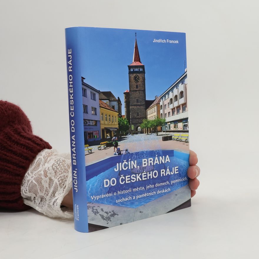 Jindřich Francek Jičín, brána do Českého ráje - Vyprávění o historii města, jeho domech, pomnících, sochách a pamětních deskách