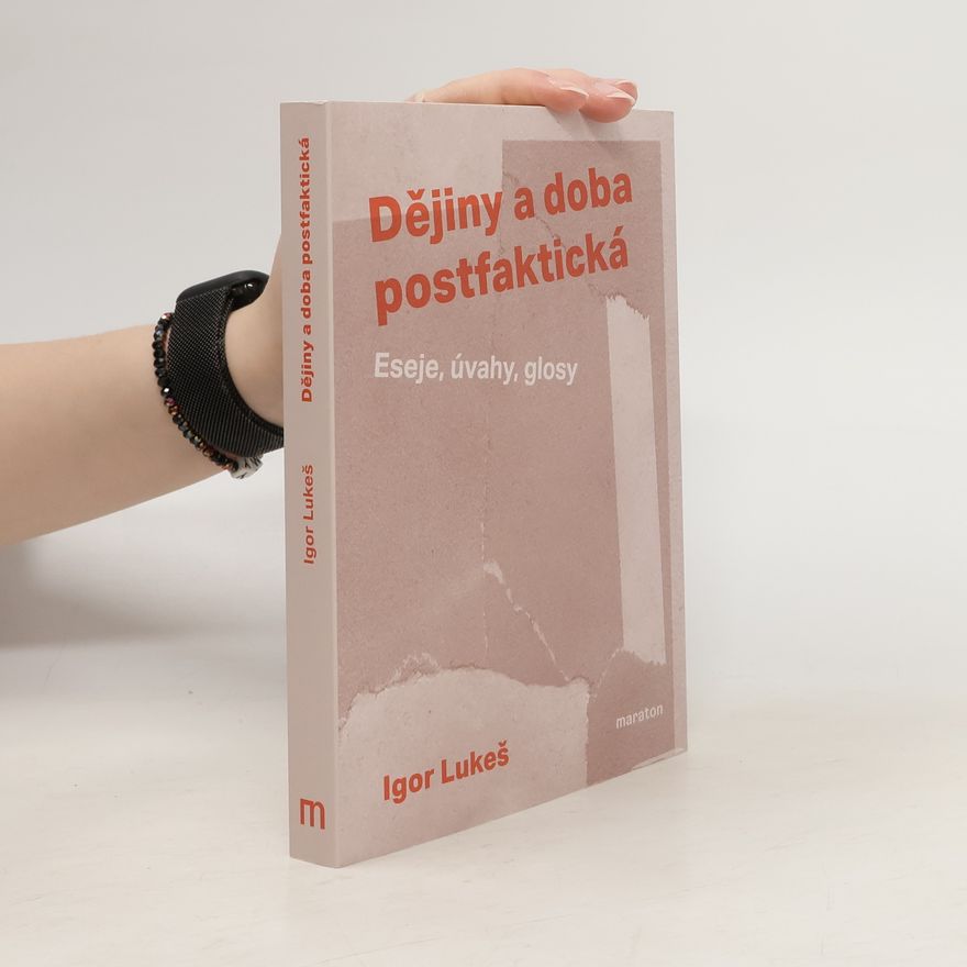 Igor Lukeš Dějiny a doba postfaktická : eseje, úvahy, glosy