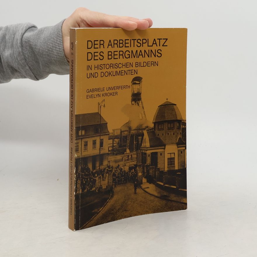 Gabriele Unverferth Der Arbeitsplatz des Bergmanns in historischen Bildern und Dokumenten