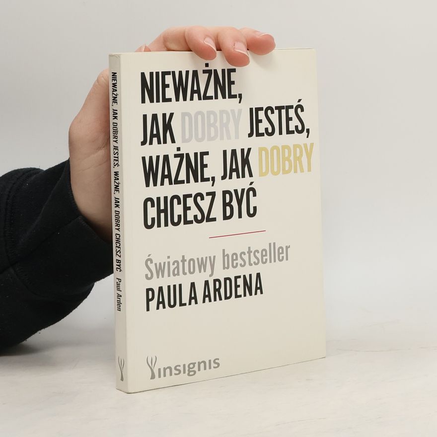 Paul Arden Nieważne, jak dobry jesteś, ważne, jak dobry chcesz być