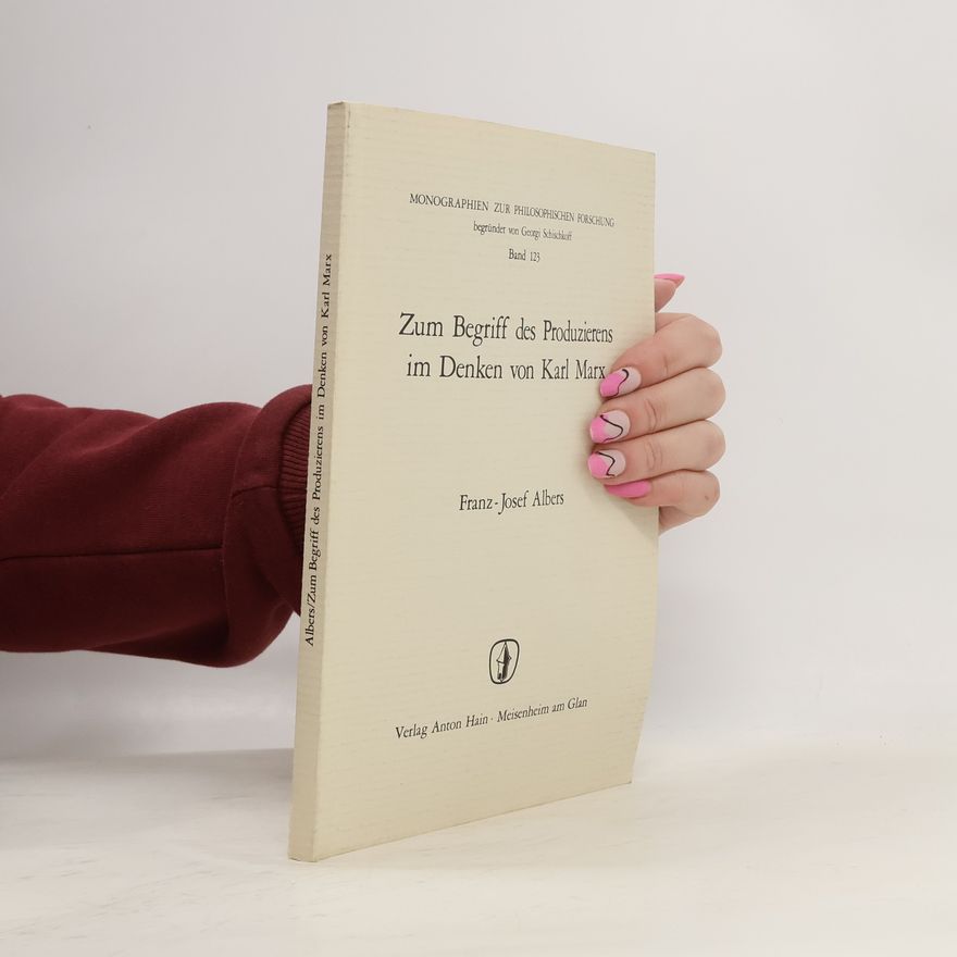 Franz-Josef Albers Monographien zur Philosophischen Forschung - 123: Zum Begriff des Produzierens im Denken von Karl Marx