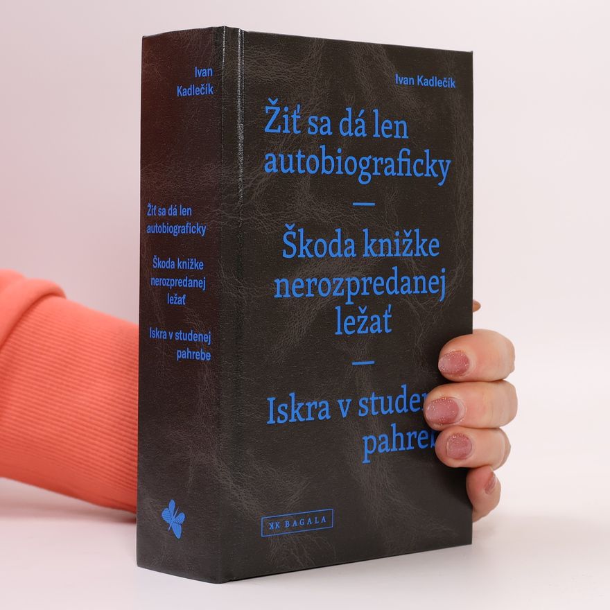 Ivan Kadlečík Žiť sa dá len autobiograficky - Škoda knižke nerozpredanej ležať - Iskra v studenej pahrebe