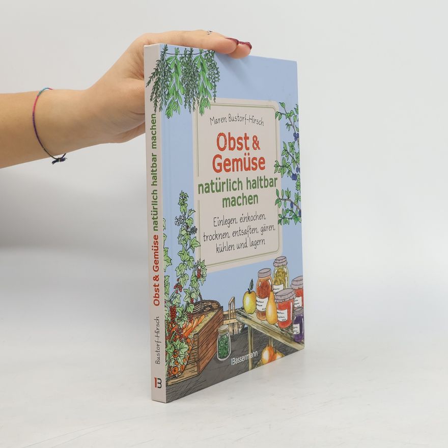 Maren Bustorf-Hirsch Obst & Gemüse haltbar machen - Einlegen, Einkochen, Trocknen, Entsaften, Milchsäuregärung, Kühlen, Lagern - Vorräte zur Selbstve