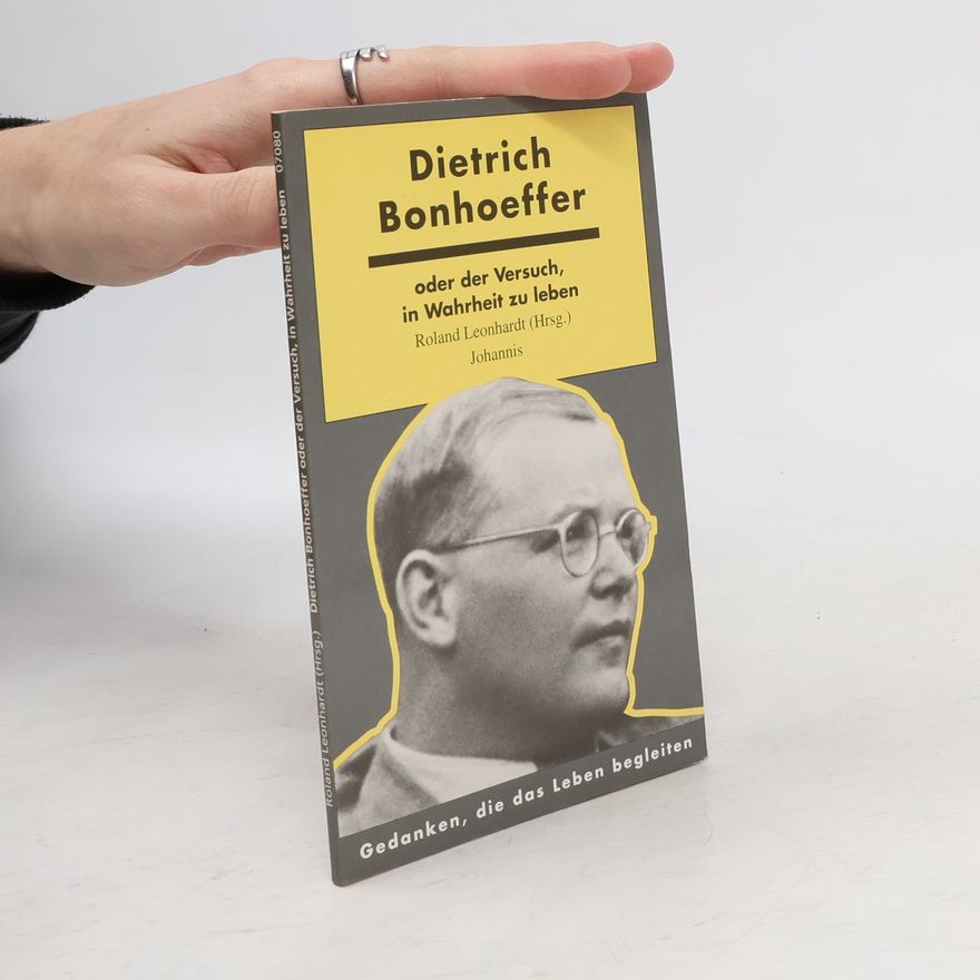 Roland Leonhardt Dietrich Bonhoeffer oder der Versuch, in Wahrheit zu leben