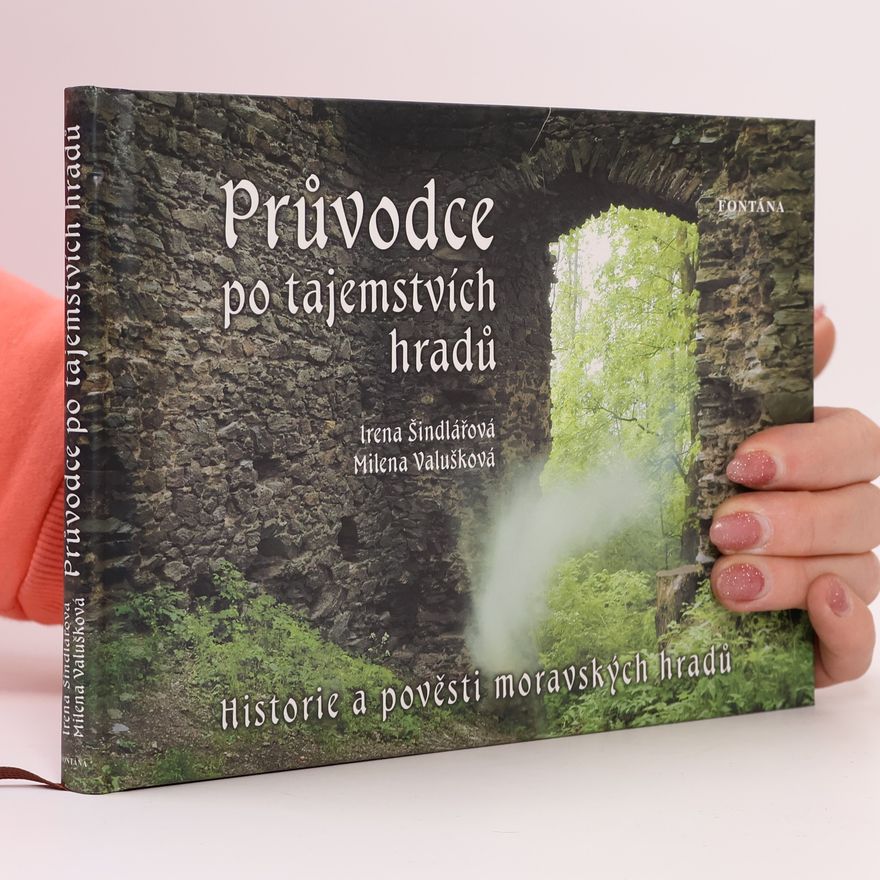 Irena Šindlářová Průvodce po tajemstvích hradů. Historie a pověsti moravských hradů.