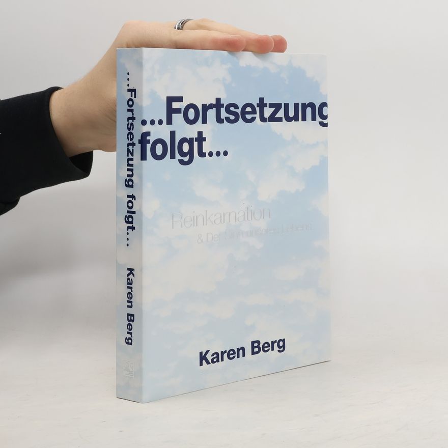 Karen Berg ... Fortsetzung folgt ...: Reinkarnation & der Sinn unseres Lebens