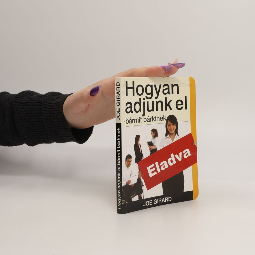 Joe Girard Hogyan adjunk el bármit bárkinek