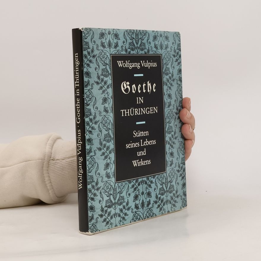 Wolfgang Vulpius Goethe in Thüringen: Stätten seines Lebens und Wirkens
