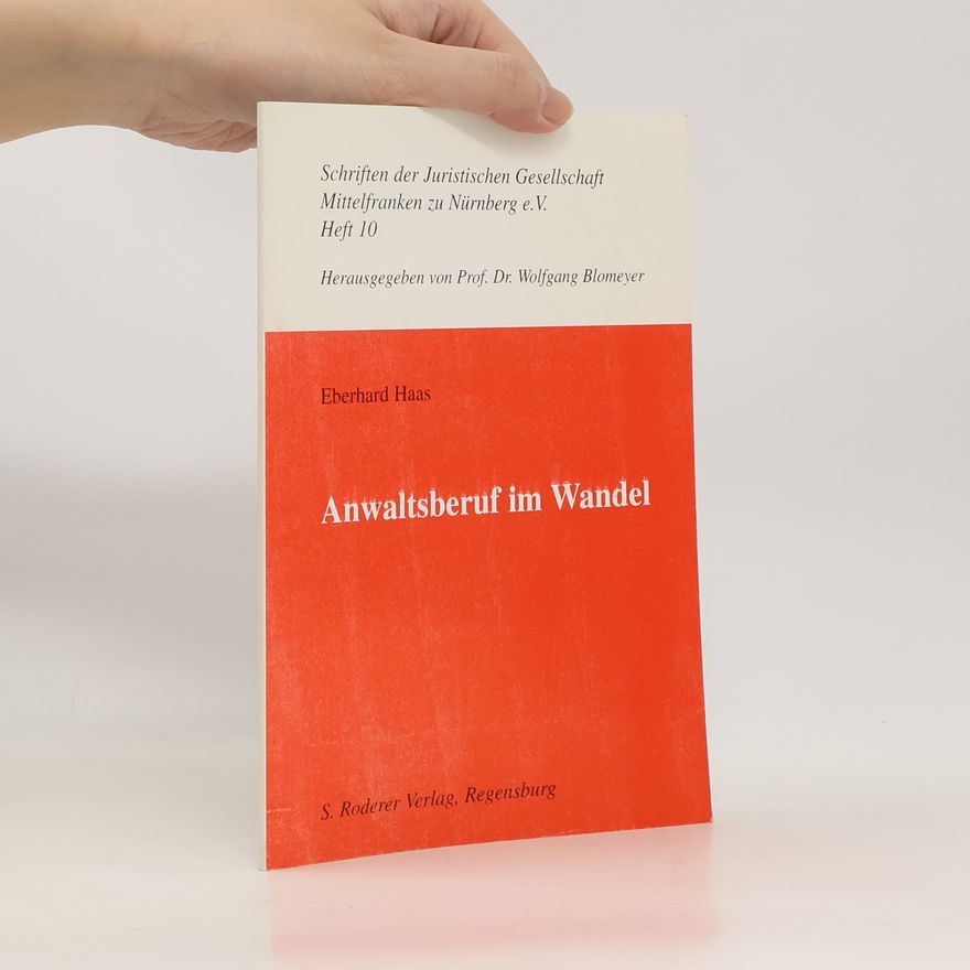Eberhard Haas Schriften der Juristischen Gesellschaft Mittelfranken zu Nürnberg e.V. - 10: Anwaltsberuf im Wandel
