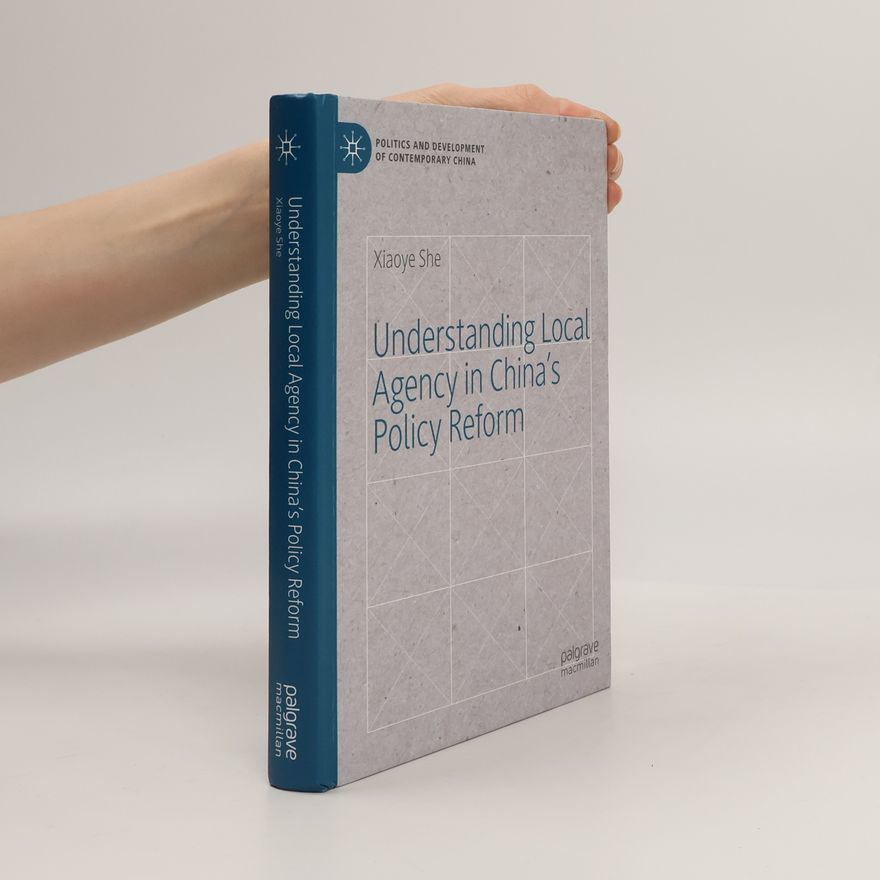 Xiaoye She Politics and Development of Contemporary China: Understanding Local Agency in China’s Policy Reform