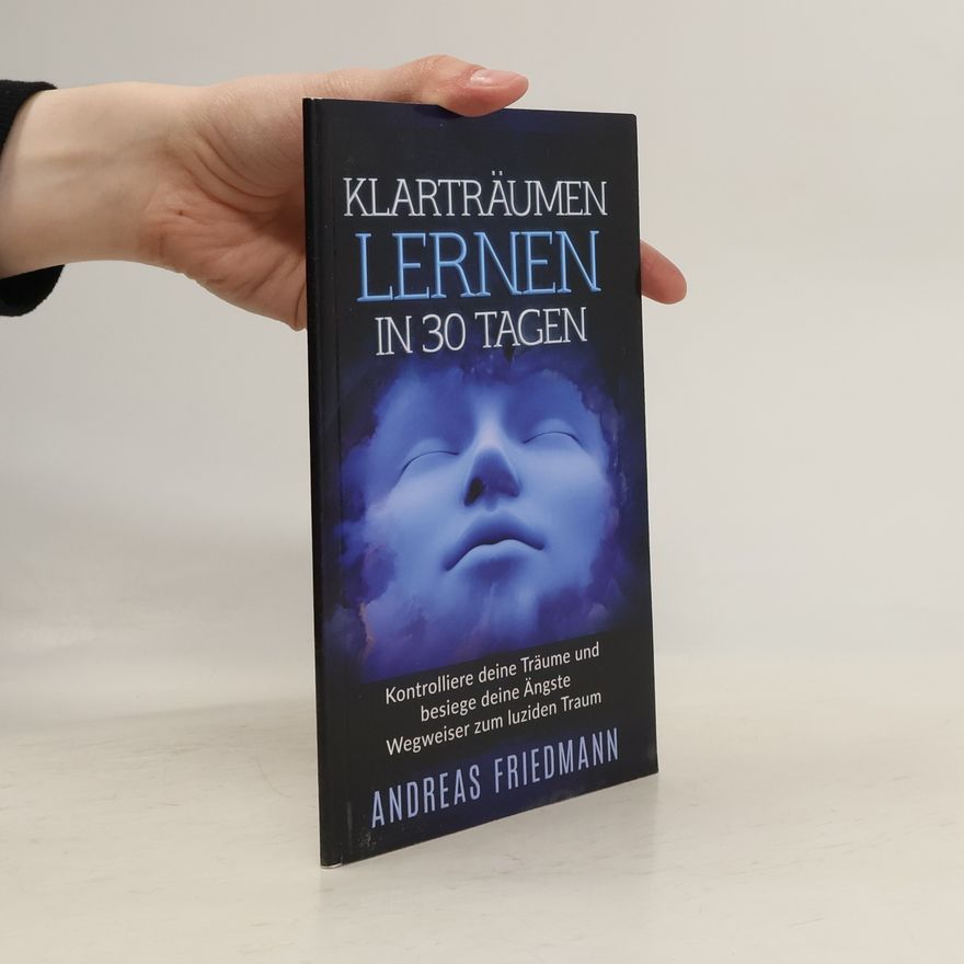 Andreas Friedmann Klarträumen lernen in 30 Tagen - Kontrolliere deine Träume und besiege deine Ängste - Wegweiser zum luziden Traum