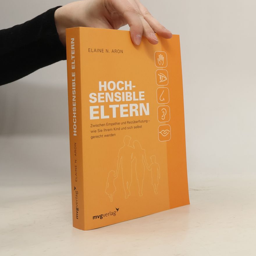 Elaine Aron Hochsensible Eltern. Zwischen Empathie und Reizüberflutung – wie Sie Ihrem Kind und sich selbst gerecht werden
