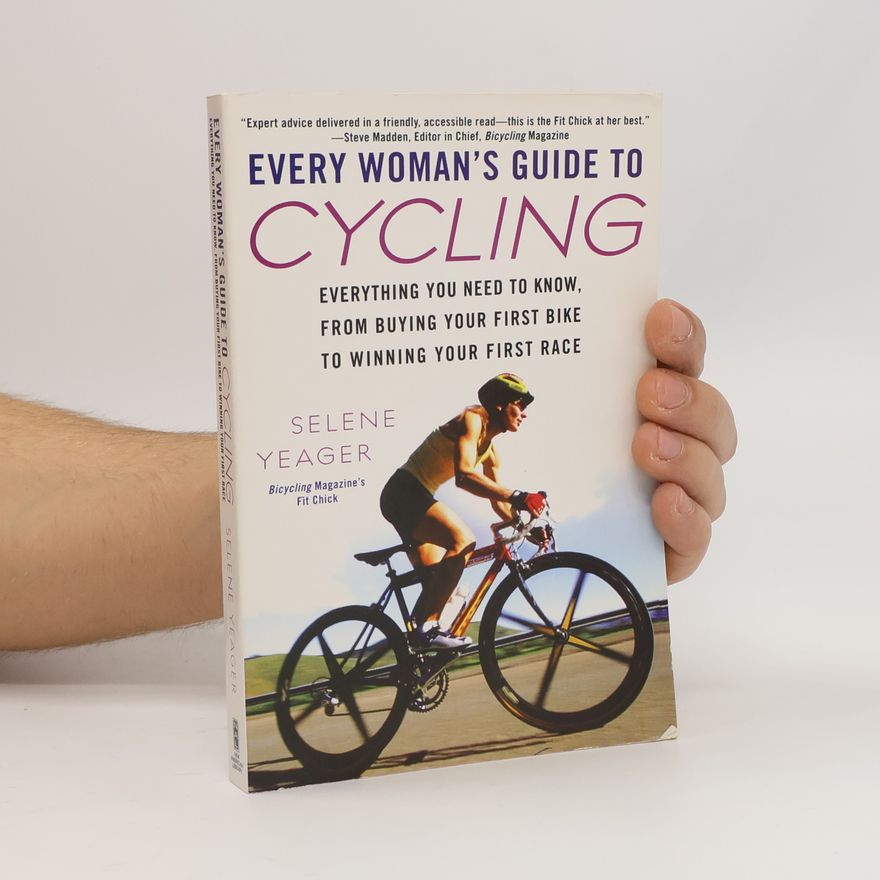 Selene Yeager Every woman's guide to cycling : everything you need to know, from buying your first bike to winning your first race