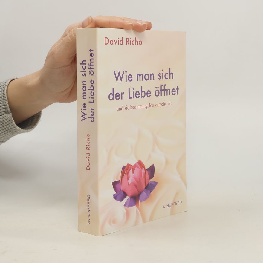 David Richo Wie man sich der Liebe öffnet und sie bedingungslos verschenkt