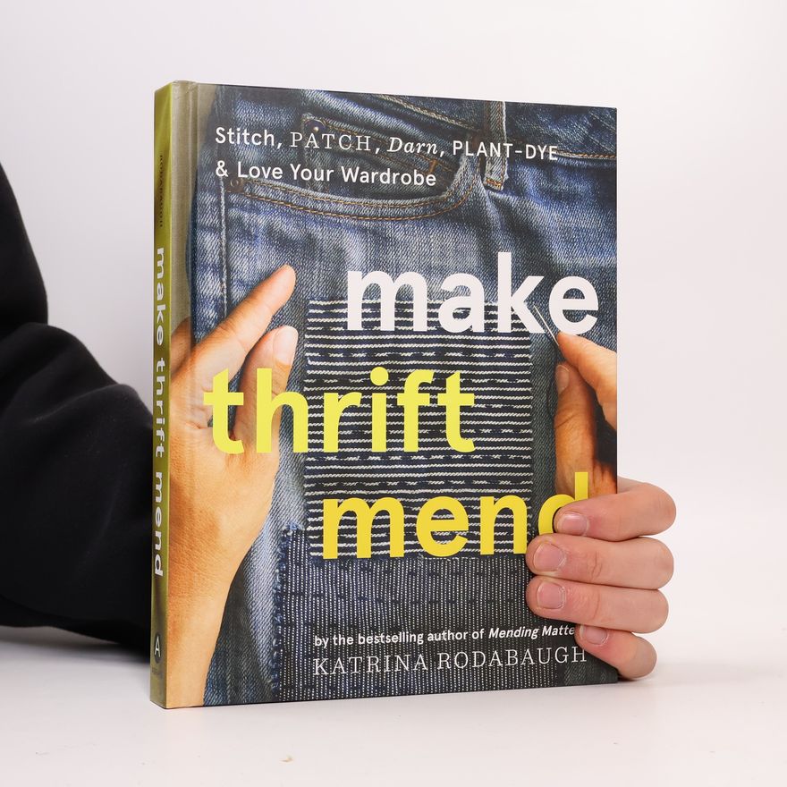 Katrina Rodabaugh Make thrift mend : stitch, patch, darn, plant-dye & love your wardrobe