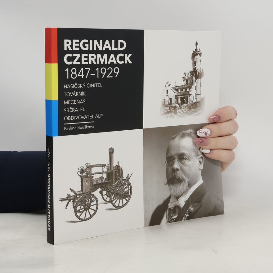 Pavlína Boušková Reginald Czermack 1847-1929 : hasičský činitel, továrník, mecenáš, sběratel, obdivovatel Alp