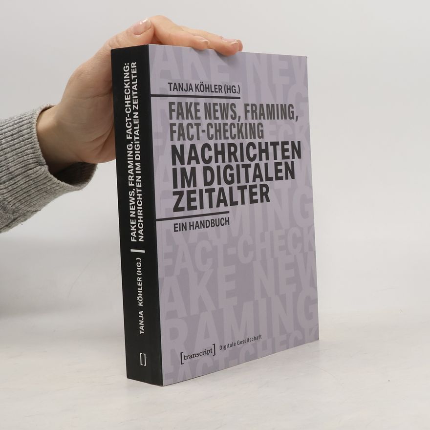 Tanja Köhler Fake News, Framing, Fact-Checking: Nachrichten im digitalen Zeitalter