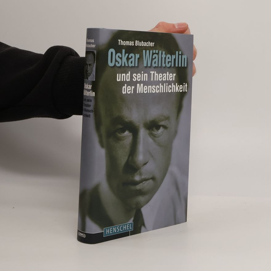 Thomas Blubacher Oskar Wälterlin und sein Theater der Menschlichkeit