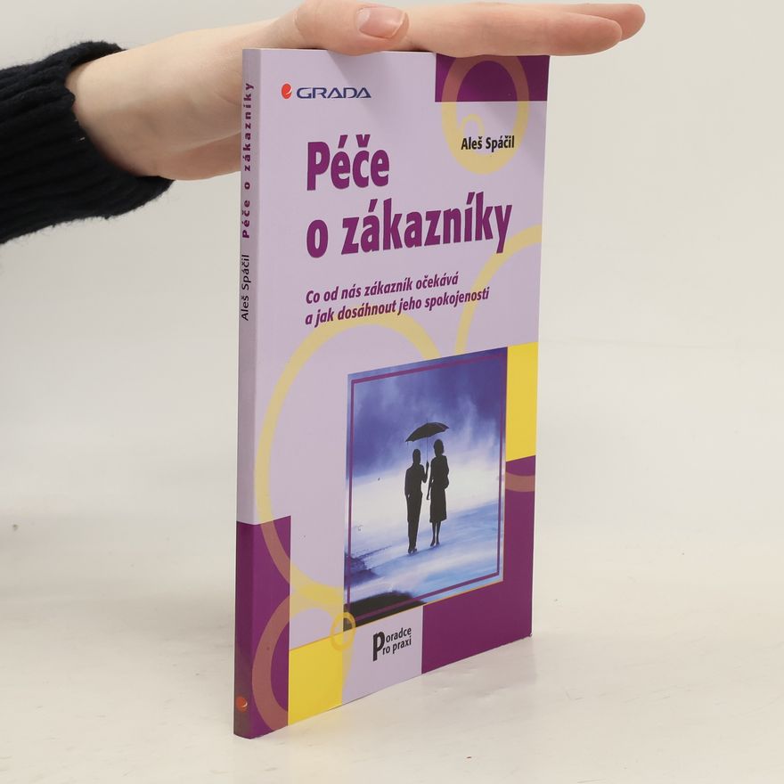 Aleš Spáčil Péče o zákazníky : co od nás zákazník očekává a jak dosáhnout jeho spokojenosti