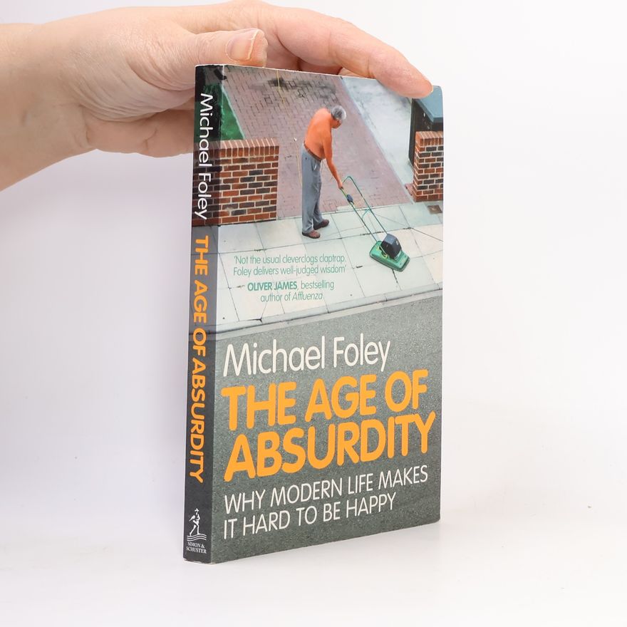 Michael Foley The Age Of Absurdity Why Modern Life Makes It Hard To Be Happy