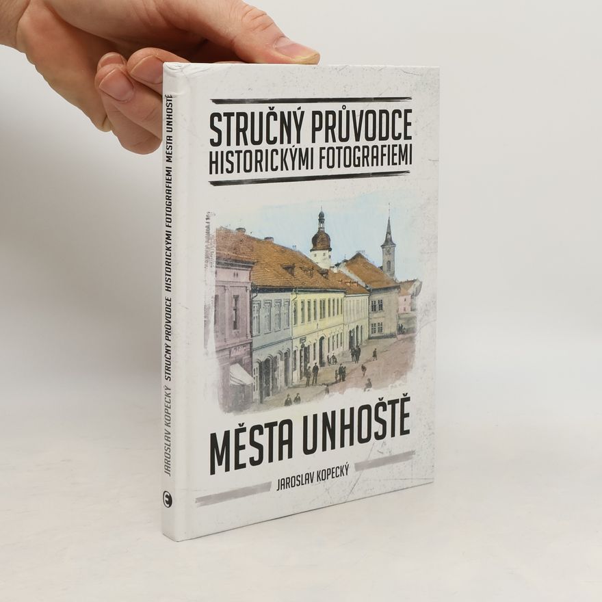 Jaroslav Kopecký Stručný průvodce historickými fotografiemi města Unhoště