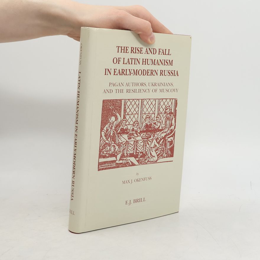 Max Joseph Okenfuss The Rise and Fall of Latin Humanism in Early Modern Russia