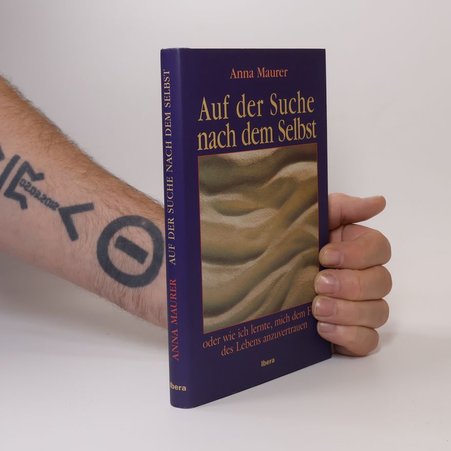 Anna Maurer Auf der Suche nach dem Selbst oder wie ich lernte, mich dem Fluß des Lebens anzuvertrauen